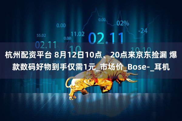 杭州配资平台 8月12日10点、20点来京东捡漏 爆款数码好物到手仅需1元_市场价_Bose-_耳机