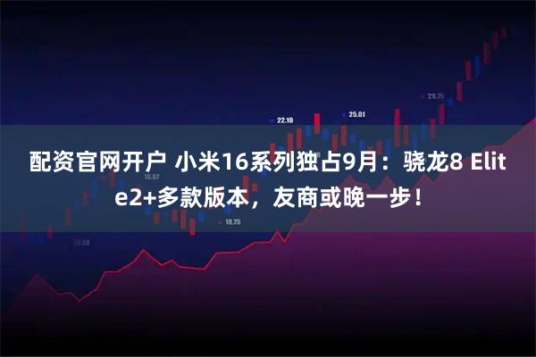 配资官网开户 小米16系列独占9月：骁龙8 Elite2+多款版本，友商或晚一步！